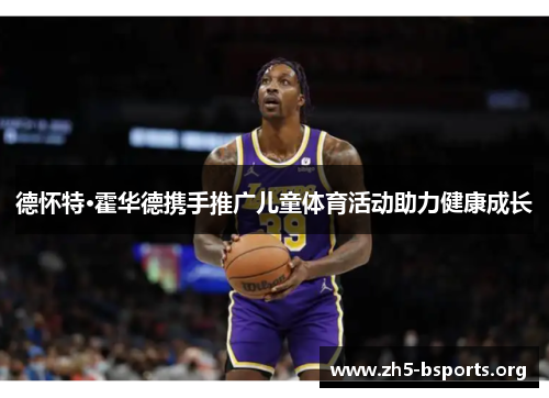 德怀特·霍华德携手推广儿童体育活动助力健康成长