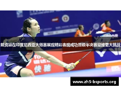 戴资颖在印度尼西亚大师赛展现精彩表现成功晋级半决赛迎接更大挑战