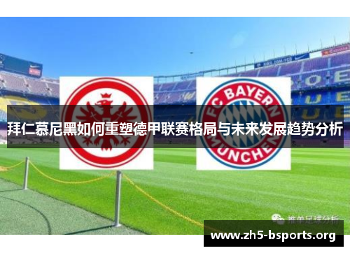 拜仁慕尼黑如何重塑德甲联赛格局与未来发展趋势分析 拜仁慕尼黑如何重塑德甲联赛格局与未来发展趋势分析