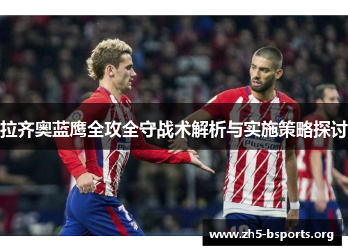 拉齐奥蓝鹰全攻全守战术解析与实施策略探讨 拉齐奥蓝鹰全攻全守战术解析与实施策略探讨