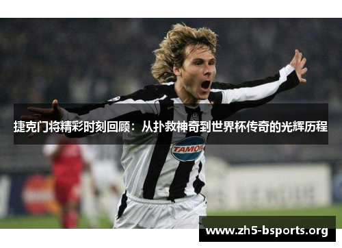 捷克门将精彩时刻回顾:从扑救神奇到世界杯传奇的光辉历程 捷克门将精彩时刻回顾:从扑救神奇到世界杯传奇的光辉历程