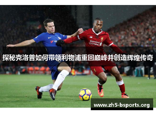 探秘克洛普如何带领利物浦重回巅峰并创造辉煌传奇 探秘克洛普如何带领利物浦重回巅峰并创造辉煌传奇