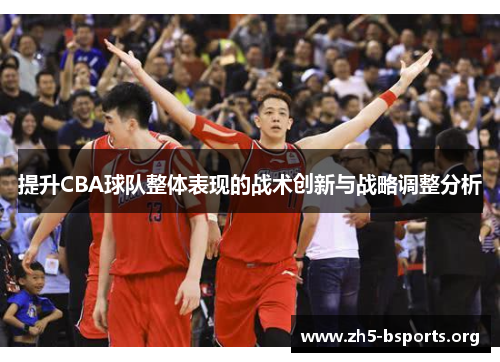 提升CBA球队整体表现的战术创新与战略调整分析 提升CBA球队整体表现的战术创新与战略调整分析