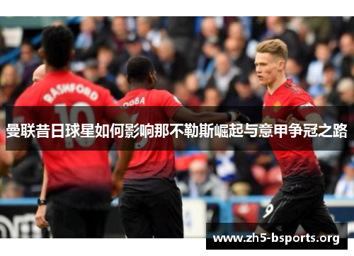 曼联昔日球星如何影响那不勒斯崛起与意甲争冠之路