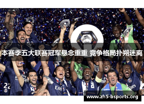 本赛季五大联赛冠军悬念重重 竞争格局扑朔迷离 本赛季五大联赛冠军悬念重重 竞争格局扑朔迷离