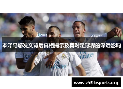 本泽马怒发文背后真相揭示及其对足球界的深远影响 本泽马怒发文背后真相揭示及其对足球界的深远影响