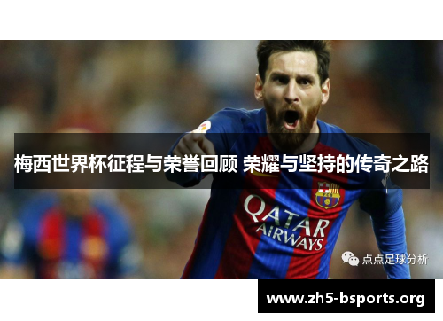 梅西世界杯征程与荣誉回顾 荣耀与坚持的传奇之路