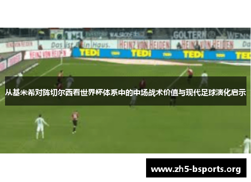 从基米希对阵切尔西看世界杯体系中的中场战术价值与现代足球演化启示