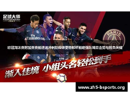 欧冠淘汰赛附加赛赛前速递冲刺阶段谁更稳解析前瞻强队博弈走势与胜负关键