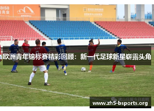 欧洲青年锦标赛精彩回顾：新一代足球新星崭露头角