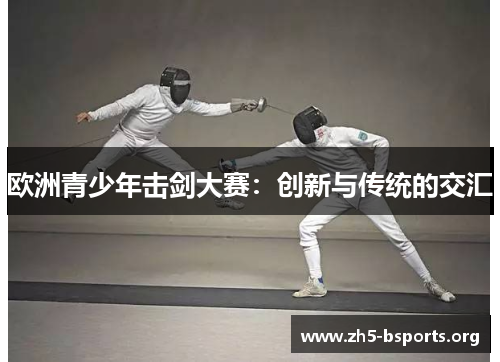 欧洲青少年击剑大赛：创新与传统的交汇