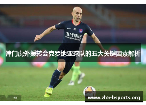 津门虎外援转会克罗地亚球队的五大关键因素解析