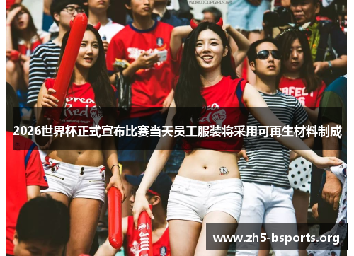 2026世界杯正式宣布比赛当天员工服装将采用可再生材料制成