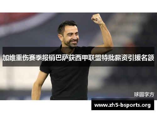 加维重伤赛季报销巴萨获西甲联盟特批薪资引援名额