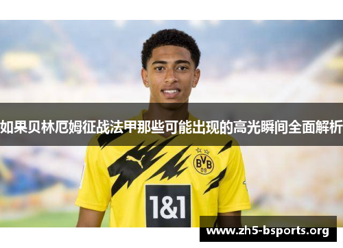 如果贝林厄姆征战法甲那些可能出现的高光瞬间全面解析