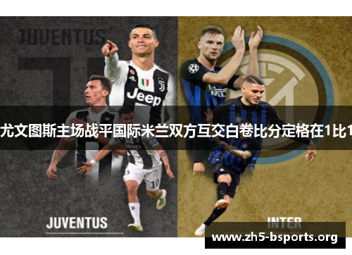 尤文图斯主场战平国际米兰双方互交白卷比分定格在1比1 尤文图斯主场战平国际米兰双方互交白卷比分定格在1比1
