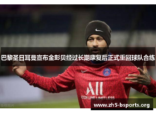 巴黎圣日耳曼宣布金彭贝经过长期康复后正式重回球队合练