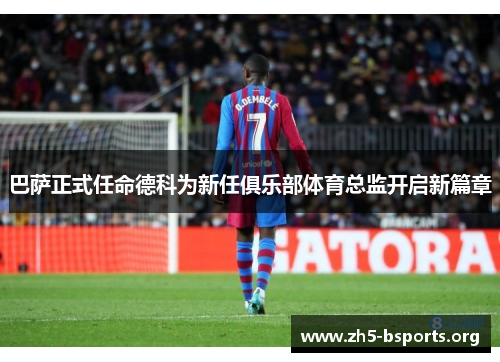 巴萨正式任命德科为新任俱乐部体育总监开启新篇章