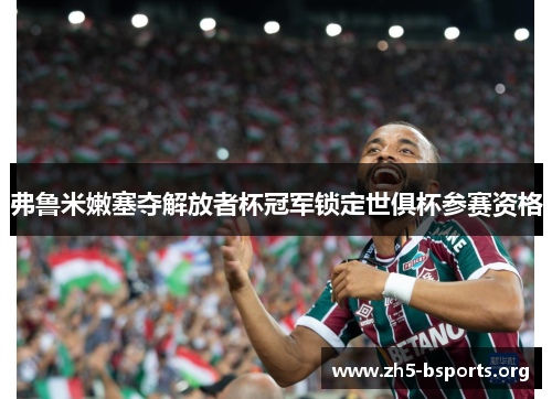 弗鲁米嫩塞夺解放者杯冠军锁定世俱杯参赛资格 弗鲁米嫩塞夺解放者杯冠军锁定世俱杯参赛资格