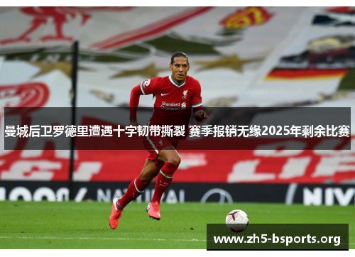 曼城后卫罗德里遭遇十字韧带撕裂 赛季报销无缘2025年剩余比赛