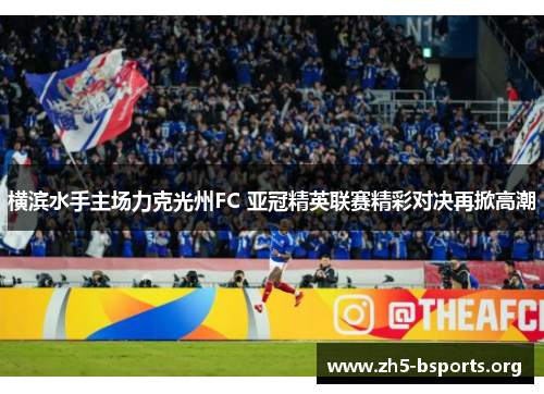 横滨水手主场力克光州FC 亚冠精英联赛精彩对决再掀高潮