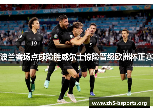 波兰客场点球险胜威尔士惊险晋级欧洲杯正赛