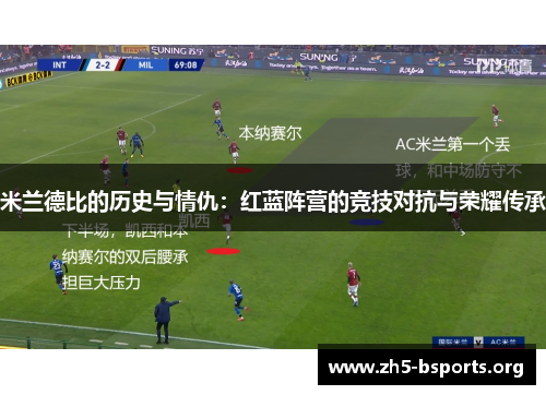 米兰德比的历史与情仇：红蓝阵营的竞技对抗与荣耀传承