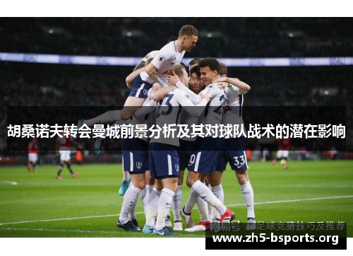 胡桑诺夫转会曼城前景分析及其对球队战术的潜在影响 胡桑诺夫转会曼城前景分析及其对球队战术的潜在影响