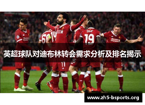 英超球队对迪布林转会需求分析及排名揭示