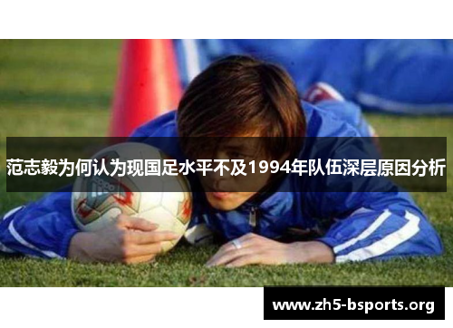 范志毅为何认为现国足水平不及1994年队伍深层原因分析