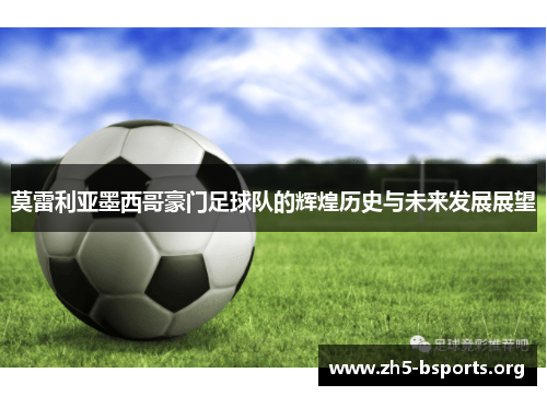 莫雷利亚墨西哥豪门足球队的辉煌历史与未来发展展望 莫雷利亚墨西哥豪门足球队的辉煌历史与未来发展展望