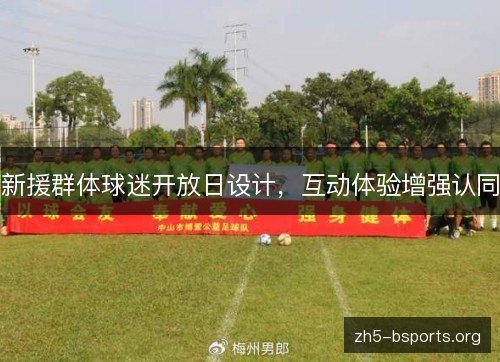 新援群体球迷开放日设计,互动体验增强认同 新援群体球迷开放日设计,互动体验增强认同